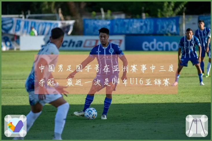 中国男足国字号在亚洲赛事中三度夺冠，最近一次是04年U16亚锦赛